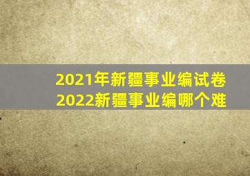 2021年新疆事业编试卷 2022新疆事业编哪个难